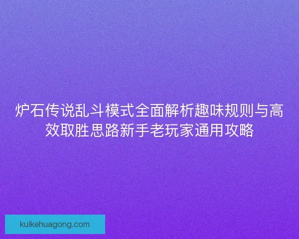 炉石传说乱斗模式全面解析趣味规则与高效取胜思路新手老玩家通用攻略