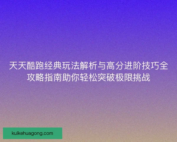 天天酷跑经典玩法解析与高分进阶技巧全攻略指南助你轻松突破极限挑战
