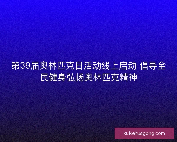第39届奥林匹克日活动线上启动 倡导全民健身弘扬奥林匹克精神