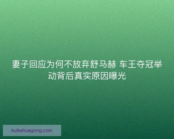 妻子回应为何不放弃舒马赫 车王夺冠举动背后真实原因曝光